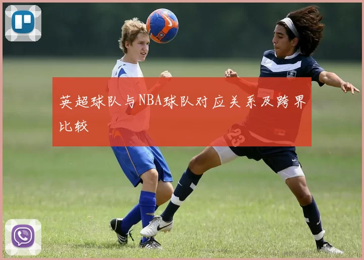 英超球队与NBA球队对应关系及跨界比较