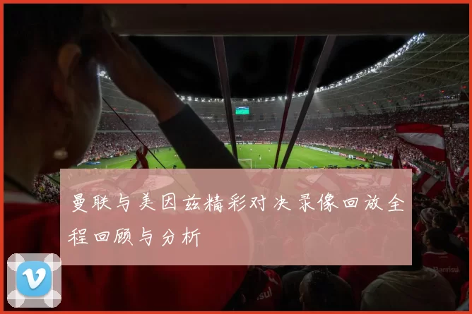 曼联与美因兹精彩对决录像回放全程回顾与分析