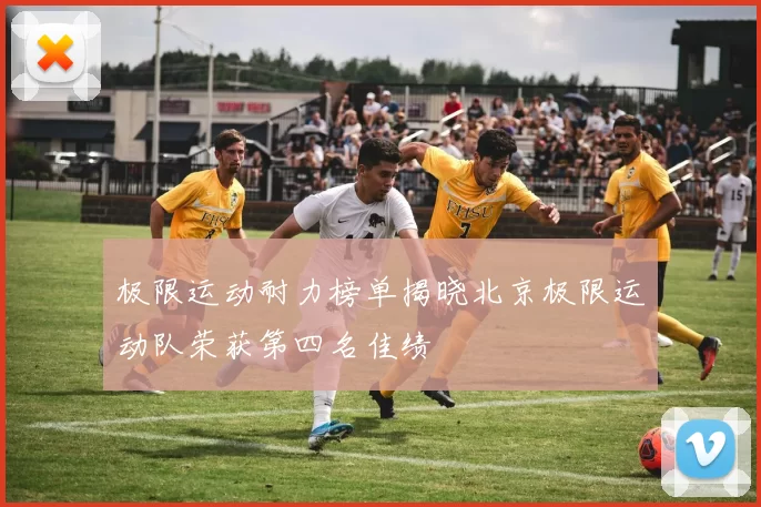 极限运动耐力榜单揭晓北京极限运动队荣获第四名佳绩