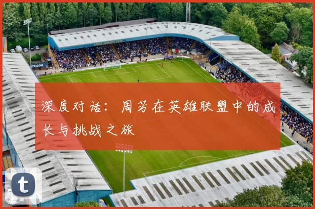 深度对话：周芳在英雄联盟中的成长与挑战之旅