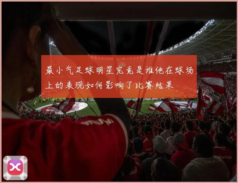 最小气足球明星究竟是谁他在球场上的表现如何影响了比赛结果