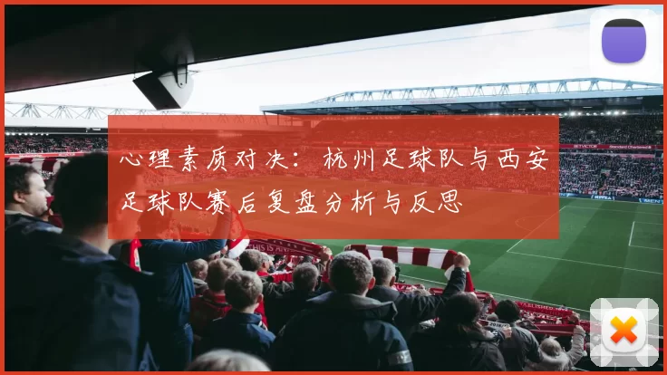 心理素质对决：杭州足球队与西安足球队赛后复盘分析与反思