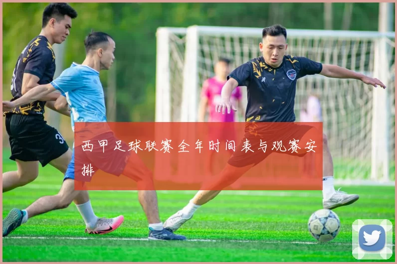 西甲足球联赛全年时间表与观赛安排