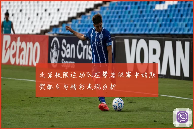北京极限运动队在攀岩联赛中的默契配合与精彩表现分析