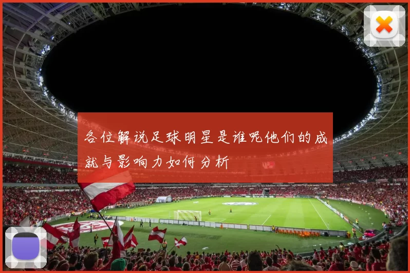 各位解说足球明星是谁呢他们的成就与影响力如何分析