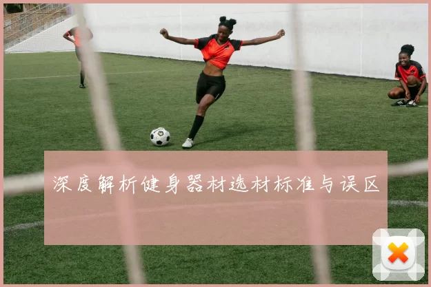 深度解析健身器材选材标准与误区