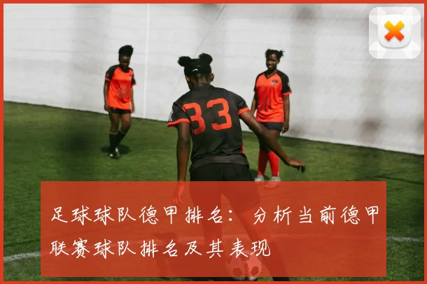 足球球队德甲排名：分析当前德甲联赛球队排名及其表现