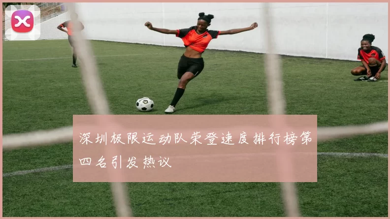 深圳极限运动队荣登速度排行榜第四名引发热议