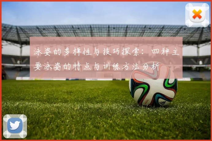 泳姿的多样性与技巧探索：四种主要泳姿的特点与训练方法分析