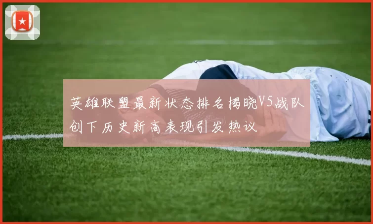 英雄联盟最新状态排名揭晓V5战队创下历史新高表现引发热议