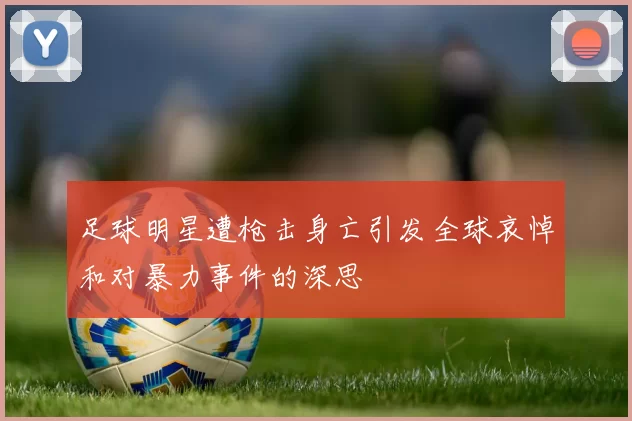 足球明星遭枪击身亡引发全球哀悼和对暴力事件的深思