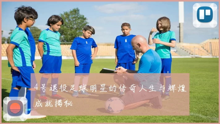 4号退役足球明星的传奇人生与辉煌成就揭秘