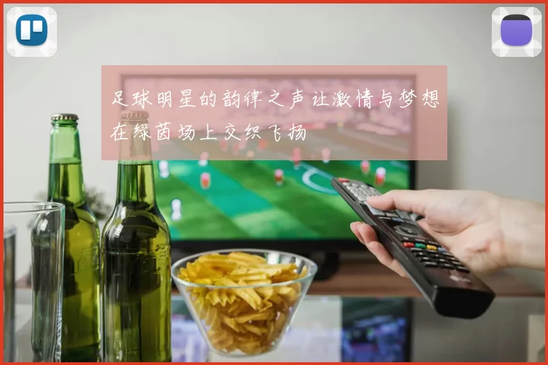 足球明星的韵律之声让激情与梦想在绿茵场上交织飞扬
