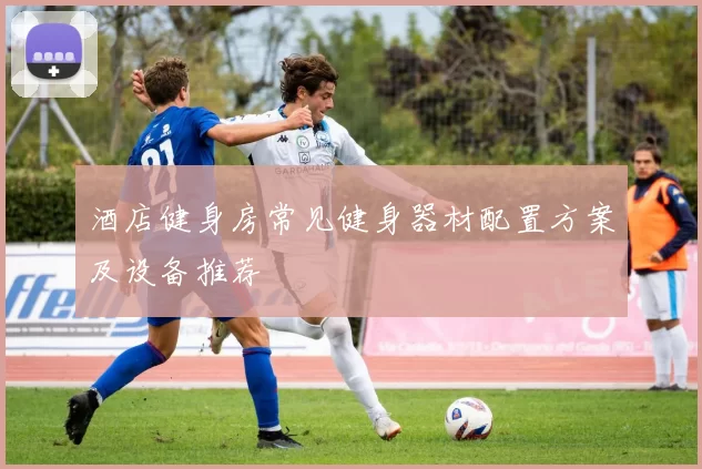 酒店健身房常见健身器材配置方案及设备推荐