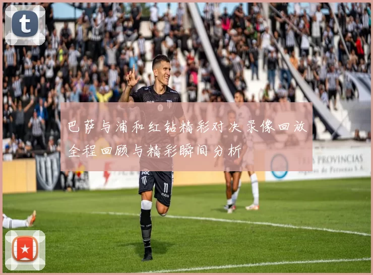 巴萨与浦和红钻精彩对决录像回放全程回顾与精彩瞬间分析