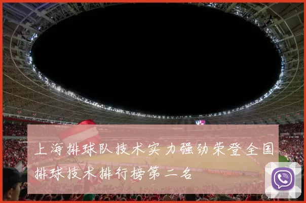 上海排球队技术实力强劲荣登全国排球技术排行榜第二名