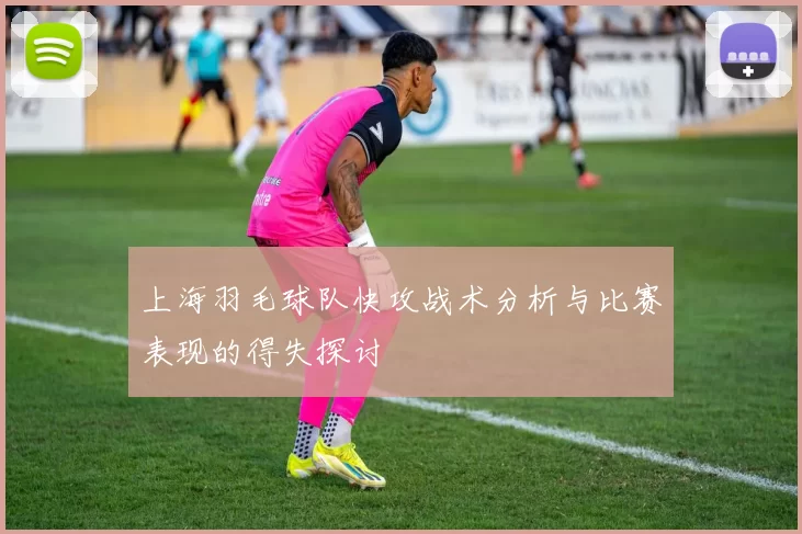 上海羽毛球队快攻战术分析与比赛表现的得失探讨