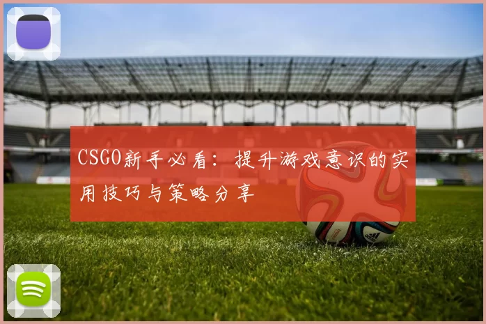 CSGO新手必看：提升游戏意识的实用技巧与策略分享