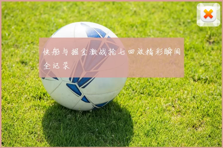 快船与掘金激战抢七回放精彩瞬间全记录