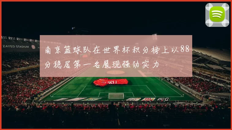 南京篮球队在世界杯积分榜上以88分稳居第一名展现强劲实力