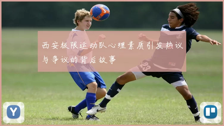 西安极限运动队心理素质引发热议与争议的背后故事