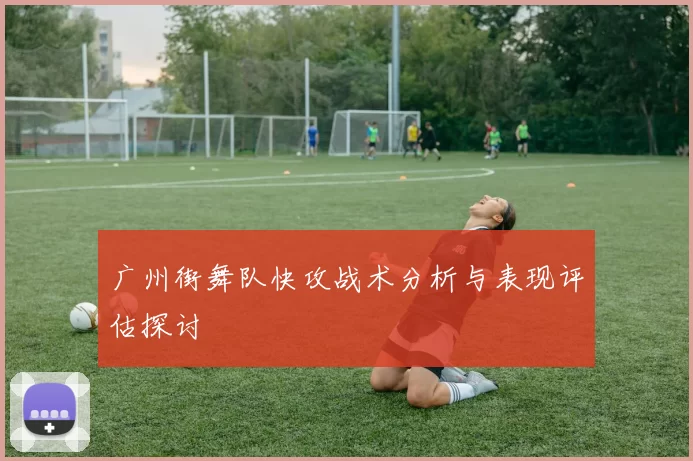 广州街舞队快攻战术分析与表现评估探讨