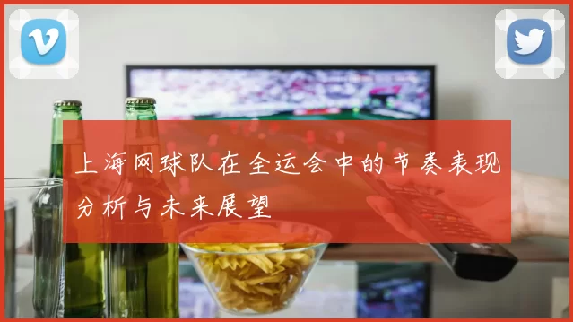 上海网球队在全运会中的节奏表现分析与未来展望