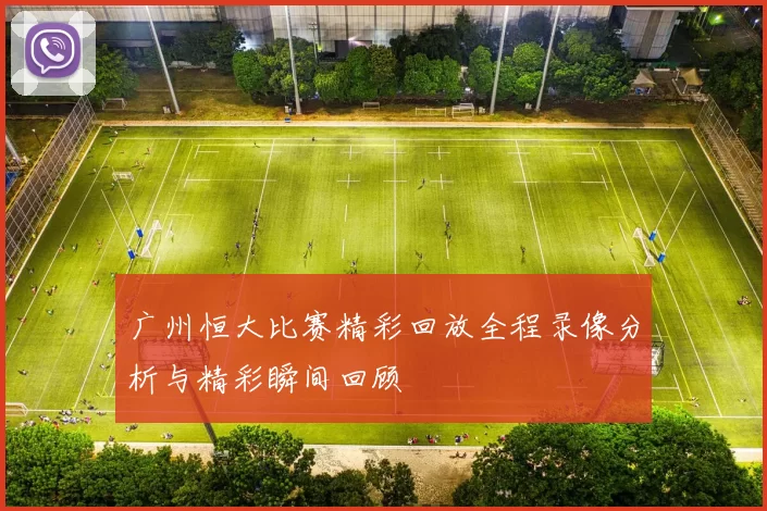 广州恒大比赛精彩回放全程录像分析与精彩瞬间回顾