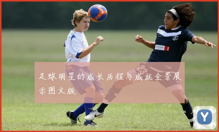 足球明星的成长历程与成就全景展示图文版